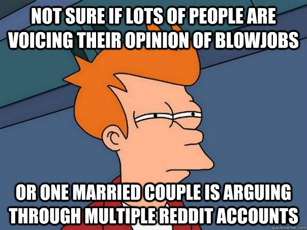 Not sure if lots of people are voicing their opinion of blowjobs Or one married couple is arguing through multiple reddit accounts  Futurama Fry