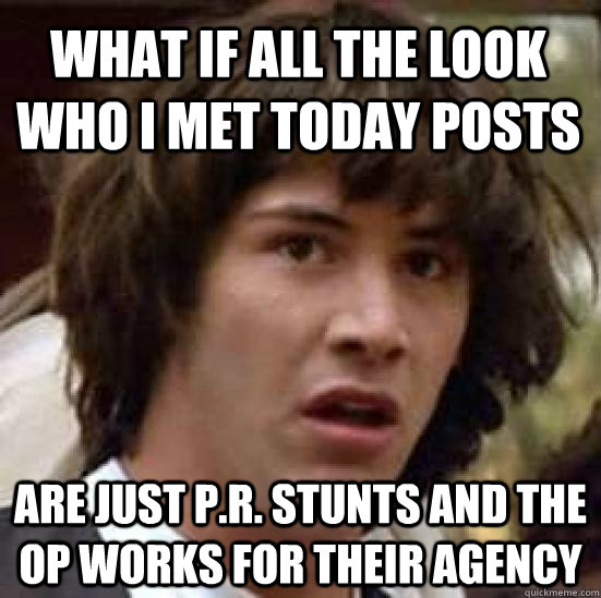 what if all the look who i met today posts are just p.r. stunts and the op works for their agency  conspiracy keanu