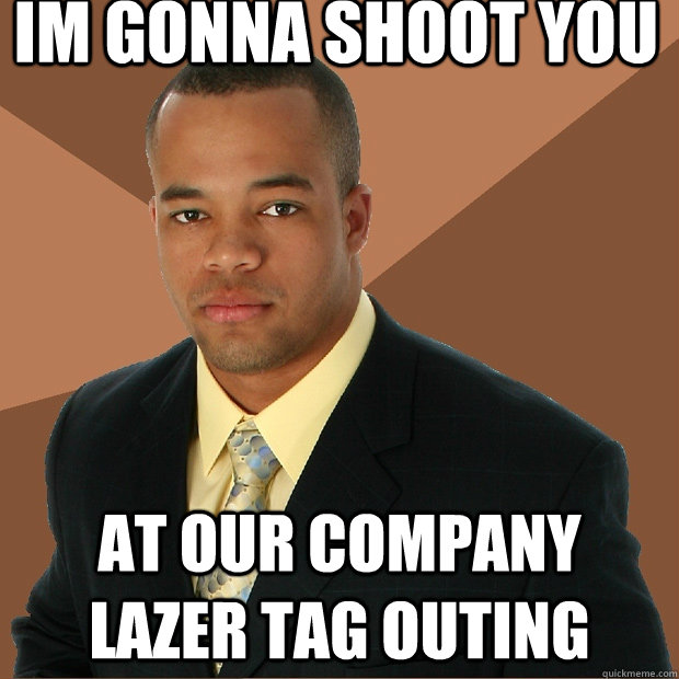 Im gonna shoot you at our company lazer tag outing - Im gonna shoot you at our company lazer tag outing  Successful Black Man