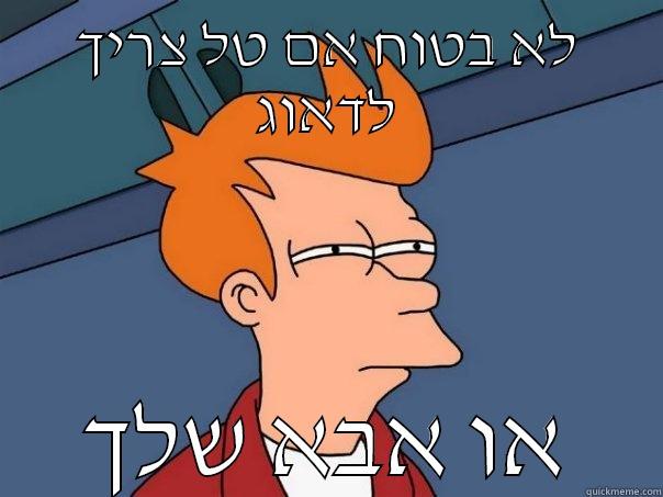 לא בטוח אם טל צריך לדאוג או אבא שלך Futurama Fry