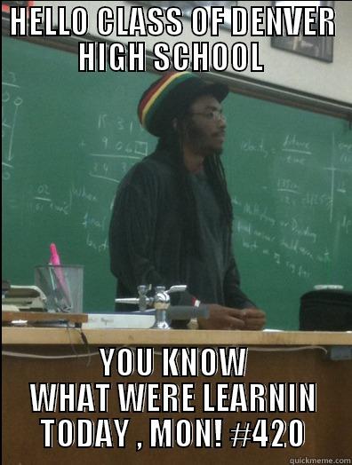 HELLO CLASS OF DENVER HIGH SCHOOL  YOU KNOW WHAT WERE LEARNIN TODAY , MON! #420 Rasta Science Teacher