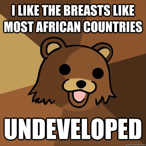 i like the breasts like most african countries undeveloped  Pedobear