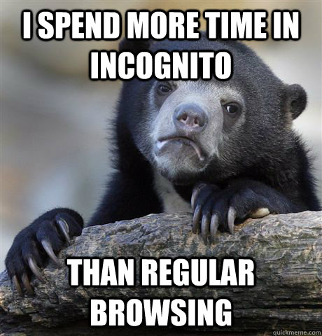 I spend more time in Incognito Than regular browsing  Confession Bear