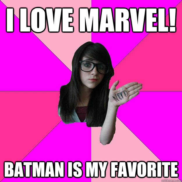 I love Marvel! Batman is my favorite  Idiot Nerd Girl