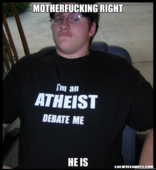 Motherfucking right he is - Motherfucking right he is  Scumbag Atheist