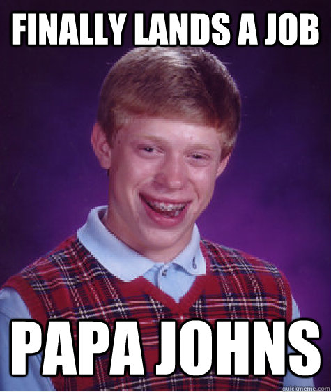 Finally lands a job Papa Johns  Bad Luck Brian