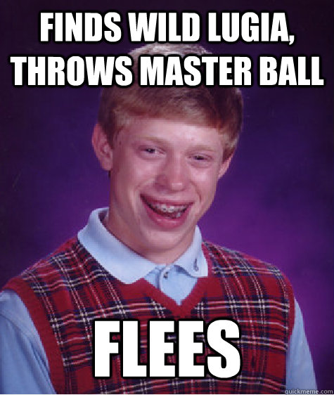 Finds wild Lugia, throws master ball flees    Bad Luck Brian