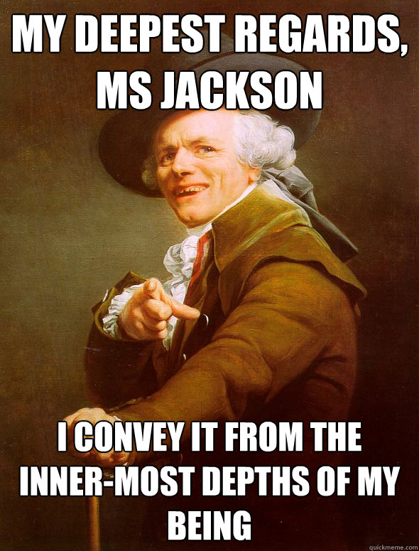 my deepest regards, Ms Jackson I convey it from the inner-most depths of my being  Joseph Ducreux