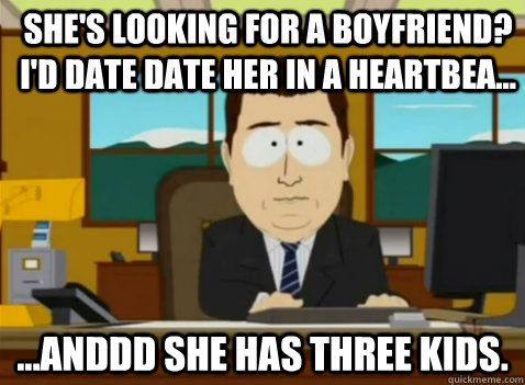 She's looking for a boyfriend? I'd date date her in a heartbea... ...anddd she has three kids.  South Park Banker