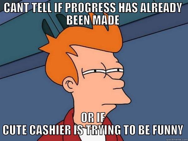 CANT TELL IF PROGRESS HAS ALREADY BEEN MADE OR IF CUTE CASHIER IS TRYING TO BE FUNNY Futurama Fry