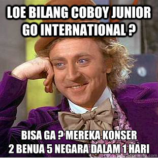 Loe bilang Coboy junior go international ? Bisa ga ? Mereka konser 
2 Benua 5 Negara dalam 1 hari  Condescending Wonka