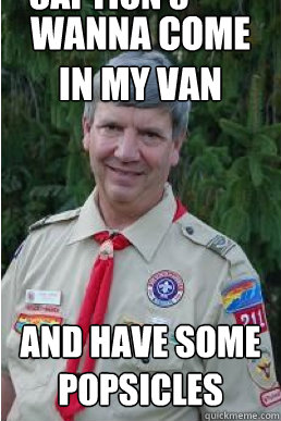 wanna come in my van and have some popsicles Caption 3 goes here - wanna come in my van and have some popsicles Caption 3 goes here  Harmless Scout Leader