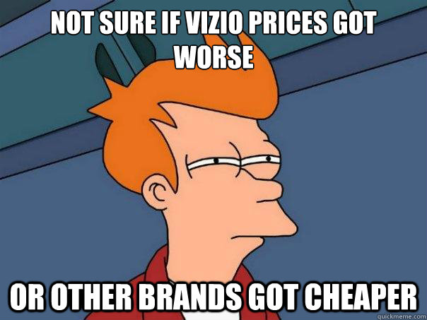 Not sure if Vizio prices got worse Or other brands got cheaper - Not sure if Vizio prices got worse Or other brands got cheaper  Futurama Fry