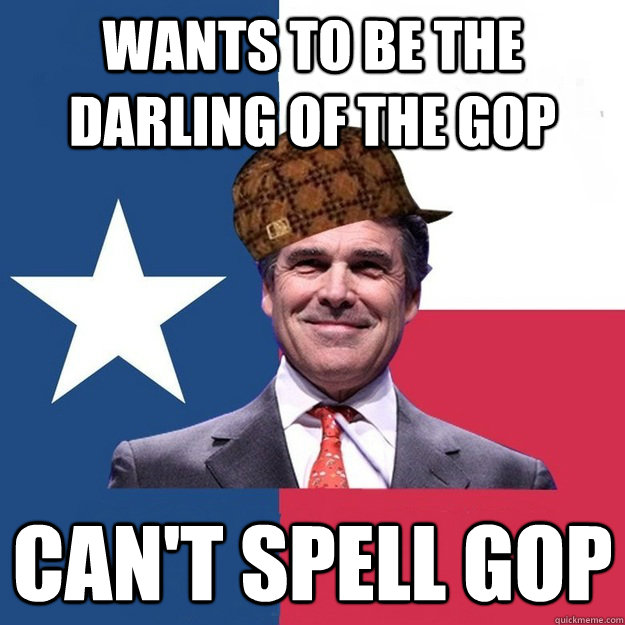 Wants to be the darling of the gop Can't spell gop  Scumbag Rick Perry