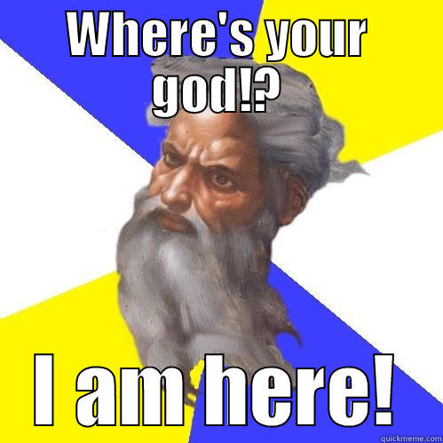 WHERE'S YOUR GOD!? I AM HERE! Advice God