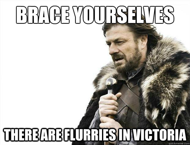 Brace yourselves There are flurries in Victoria - Brace yourselves There are flurries in Victoria  Brace Yourselves - Borimir