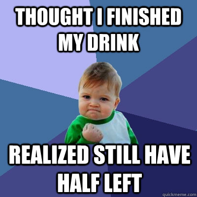 thought i finished my drink realized still have half left  Success Kid