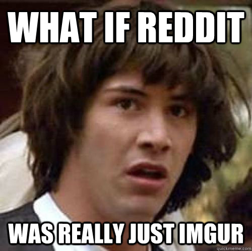 What if Reddit was really just imgur   conspiracy keanu