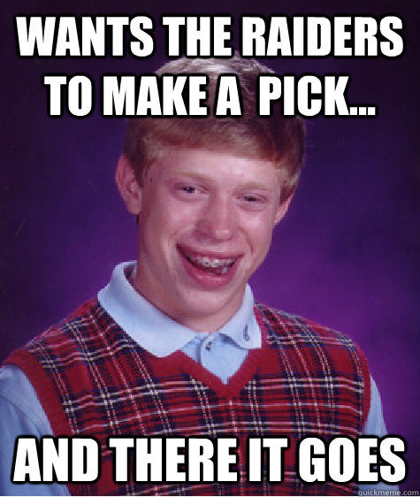 wants the raiders to make a  pick... and there it goes  Bad Luck Brian