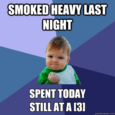 Smoked heavy last night spent today
still at a [3]  Success Kid