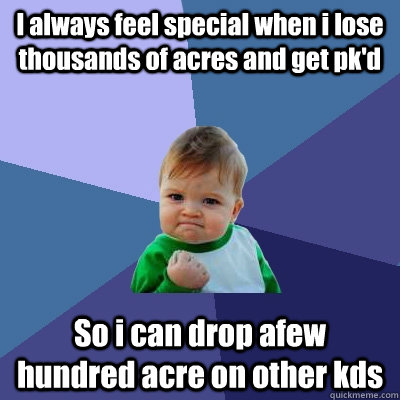 I always feel special when i lose thousands of acres and get pk'd So i can drop afew hundred acre on other kds - I always feel special when i lose thousands of acres and get pk'd So i can drop afew hundred acre on other kds  Success Kid