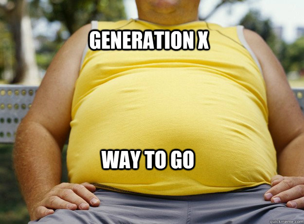 Generation X Way to go  Generation X