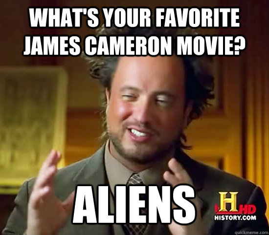 What's your favorite james cameron movie? aliens - What's your favorite james cameron movie? aliens  Ancient Aliens