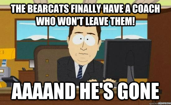 The Bearcats finally have a coach who won't leave them! AAAAND he's gone  aaaand its gone