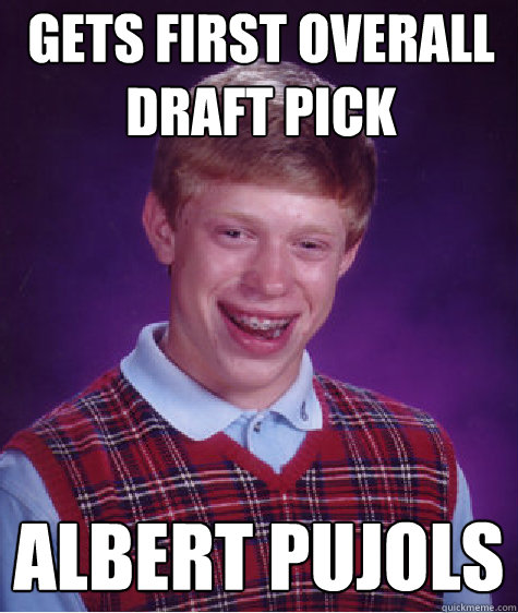 gets first overall draft pick albert pujols - gets first overall draft pick albert pujols  Bad Luck Brian