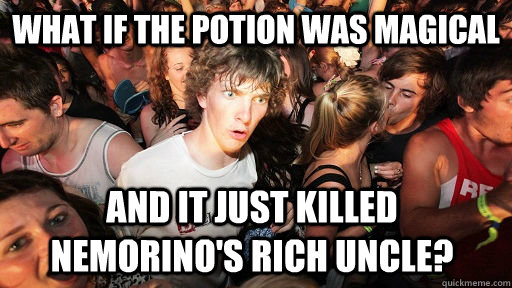 What if the potion was magical And it just killed nemorino's rich uncle?  Sudden Clarity Clarence