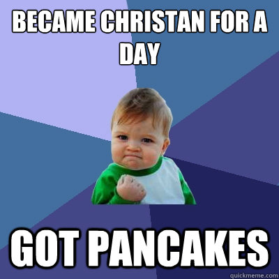 Became Christan for a day   Got pancakes  Success Kid