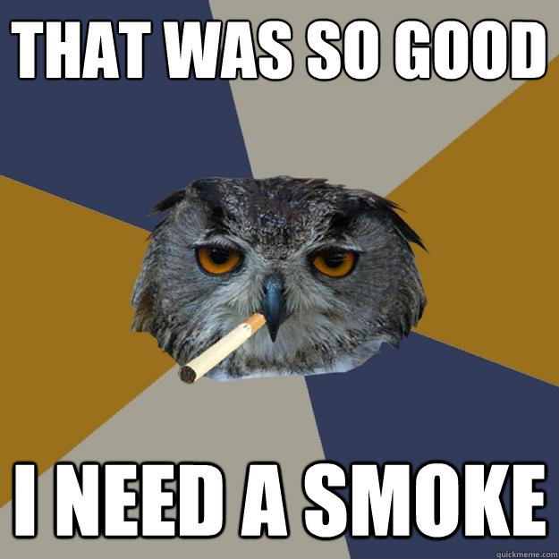 That was so good I need a smoke  Art Student Owl