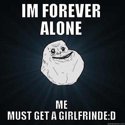 IM FOREVER ALONE ME MUST GET A GIRLFRINDE:D Forever Alone