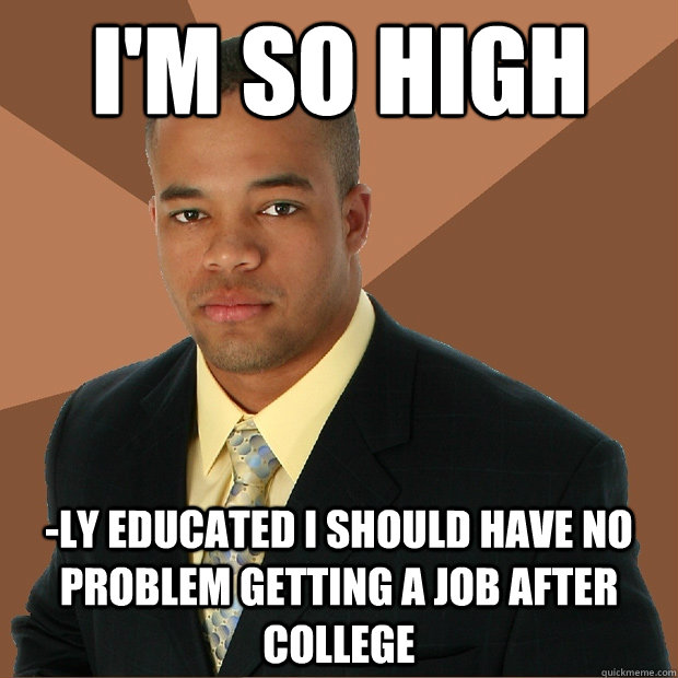 I'm so high -ly educated i should have no problem getting a job after college  Successful Black Man