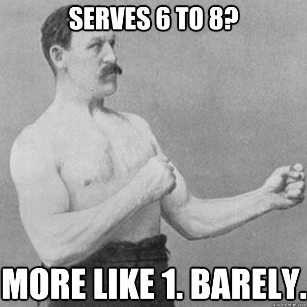 Serves 6 to 8? More like 1. Barely.  overly manly man