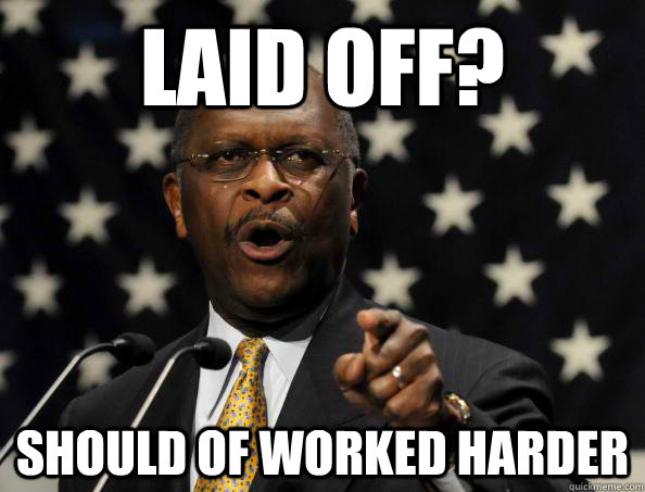 Laid off? should of worked harder - Laid off? should of worked harder  Blame Yourself