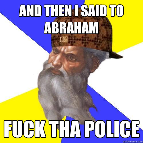 and then i said to abraham Fuck tha police - and then i said to abraham Fuck tha police  Scumbag Advice God