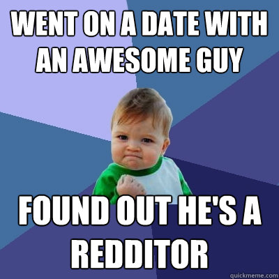 Went on a date with an awesome guy found out he's a redditor  Success Kid