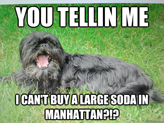 you tellin me i can't buy a large soda in manhattan?!?  