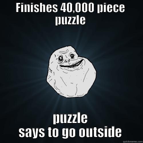 FINISHES 40,000 PIECE PUZZLE PUZZLE SAYS TO GO OUTSIDE Forever Alone