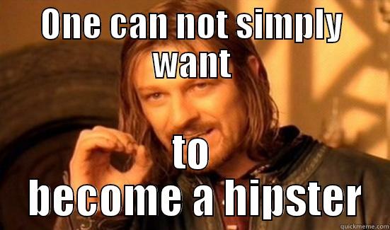 ONE CAN NOT SIMPLY WANT TO  BECOME A HIPSTER Boromir