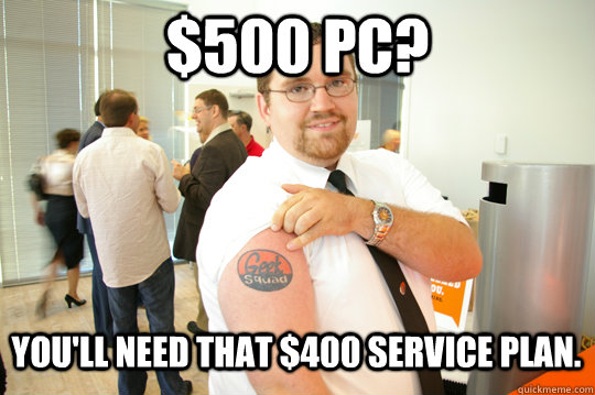 $500 PC? You'll need that $400 service plan.  GeekSquad Gus