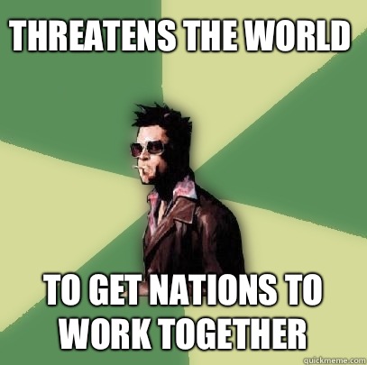 Threatens the world To get nations to work together  Helpful Tyler Durden