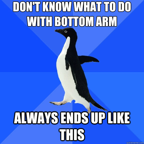 don't know what to do with bottom arm always ends up like this - don't know what to do with bottom arm always ends up like this  Socially Awkward Penguin