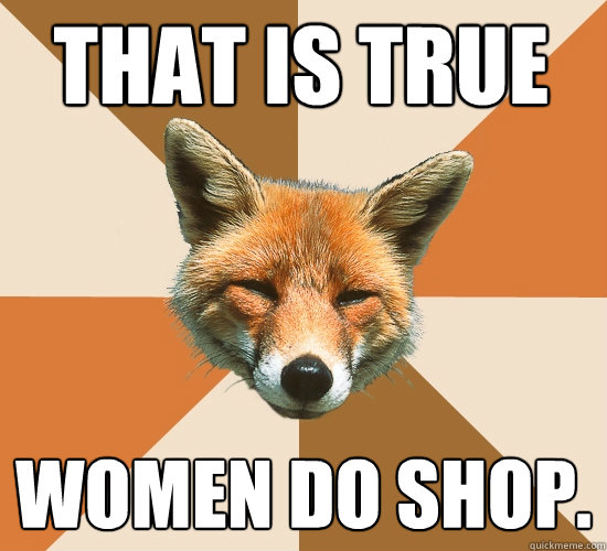 That is True Women do shop.  Condescending Fox