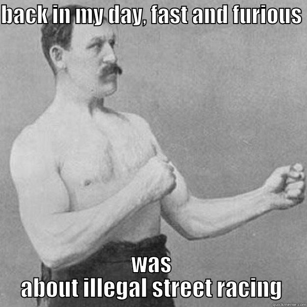 BACK IN MY DAY, FAST AND FURIOUS  WAS ABOUT ILLEGAL STREET RACING overly manly man