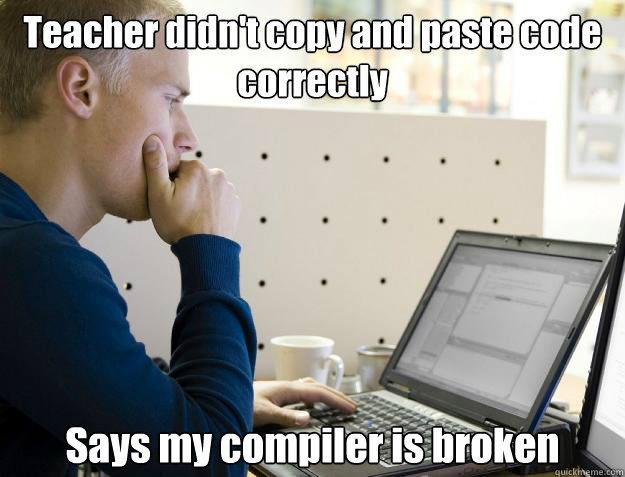 Teacher didn't copy and paste code correctly Says my compiler is broken  Programmer