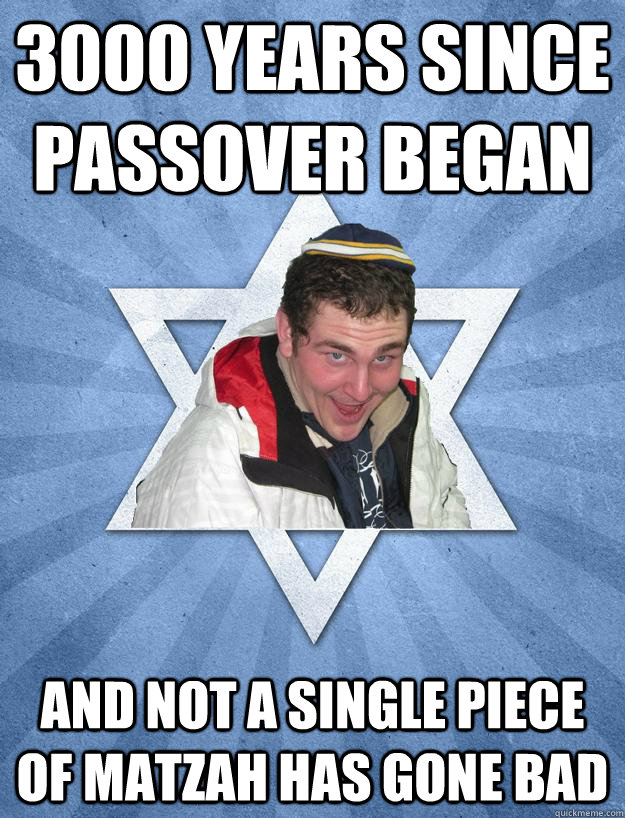 3000 Years since Passover began And not a single piece of matzah has gone bad - 3000 Years since Passover began And not a single piece of matzah has gone bad  Obviously Jewish Jesse