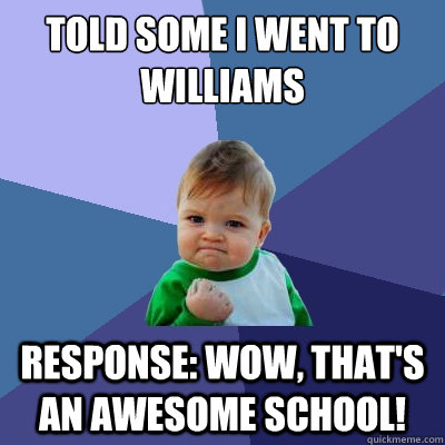 Told some I went to Williams response: Wow, that's an awesome school!  Success Kid