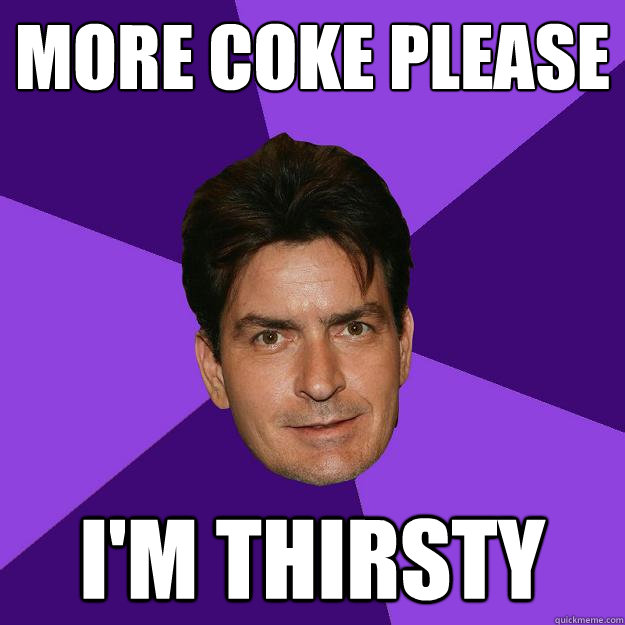 More coke please I'm thirsty  Clean Sheen